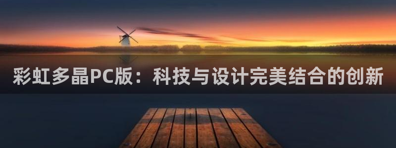 7790必发集团体育2：彩虹多晶PC版：科技与设计完美结合的创新
