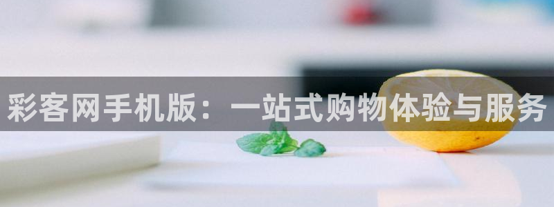 7790必发集团零能源集团：彩客网手机版：一站式购物体验与服务